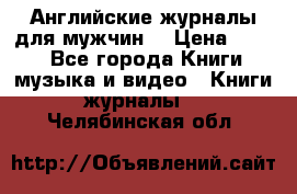 Английские журналы для мужчин  › Цена ­ 500 - Все города Книги, музыка и видео » Книги, журналы   . Челябинская обл.